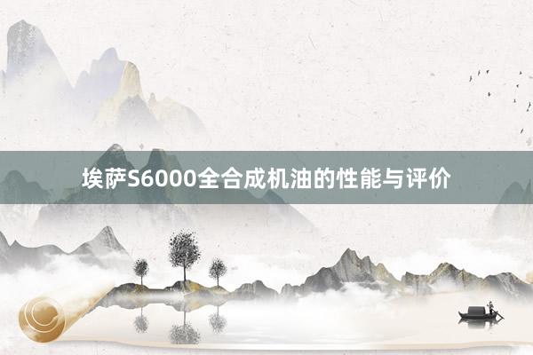 埃萨S6000全合成机油的性能与评价