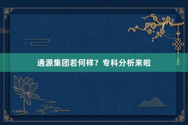 通源集团若何样？专科分析来啦