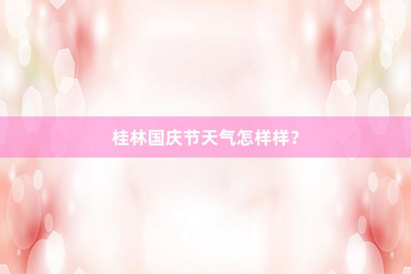桂林国庆节天气怎样样？