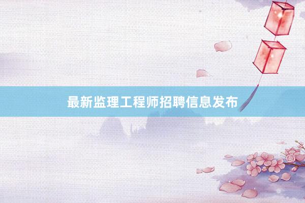 最新监理工程师招聘信息发布