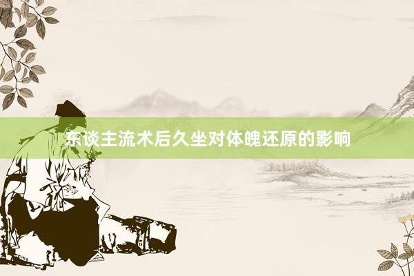 东谈主流术后久坐对体魄还原的影响