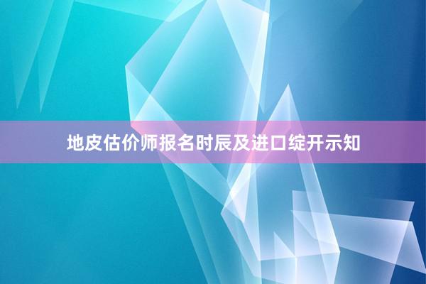 地皮估价师报名时辰及进口绽开示知