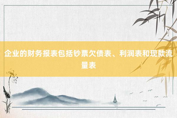 企业的财务报表包括钞票欠债表、利润表和现款流量表