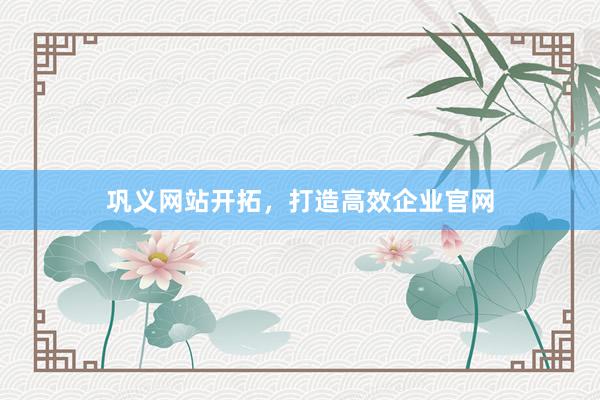 巩义网站开拓，打造高效企业官网