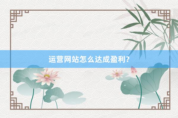 运营网站怎么达成盈利？