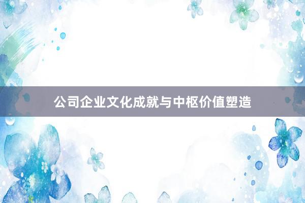 公司企业文化成就与中枢价值塑造