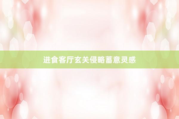 进食客厅玄关侵略蓄意灵感