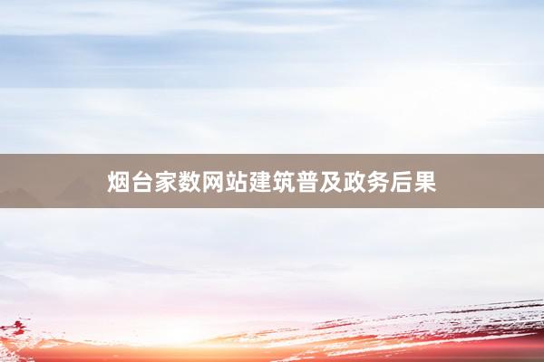 烟台家数网站建筑普及政务后果