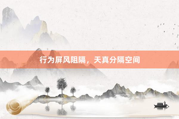 行为屏风阻隔，天真分隔空间