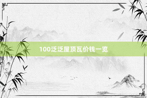 100泛泛屋顶瓦价钱一览