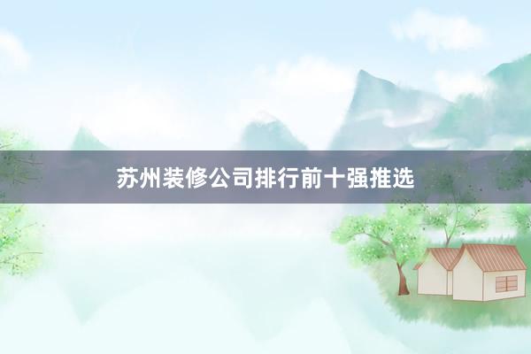 苏州装修公司排行前十强推选
