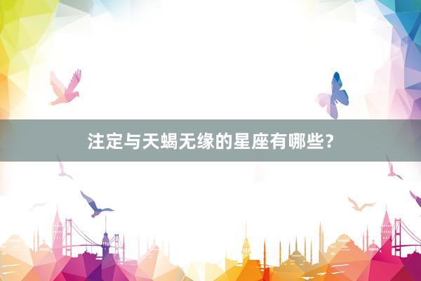 注定与天蝎无缘的星座有哪些？