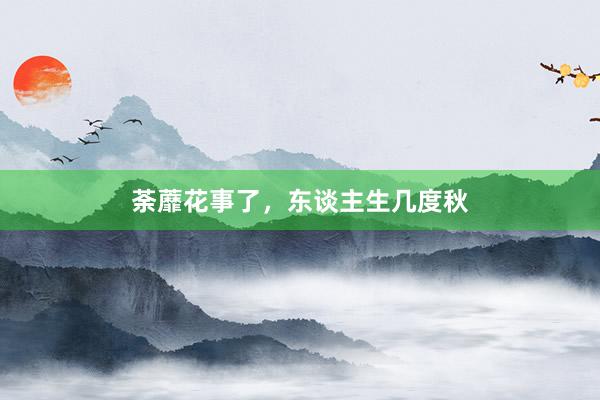荼蘼花事了，东谈主生几度秋