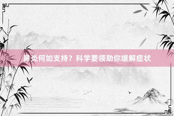 鼻炎何如支持？科学要领助你缓解症状
