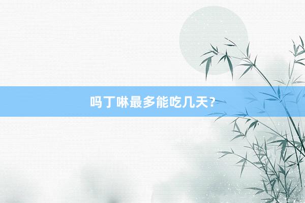 吗丁啉最多能吃几天？